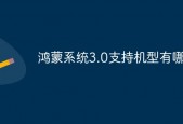 鸿蒙系统3.0支持哪些手机型号 鸿蒙系统3.0支持手机型号有哪些